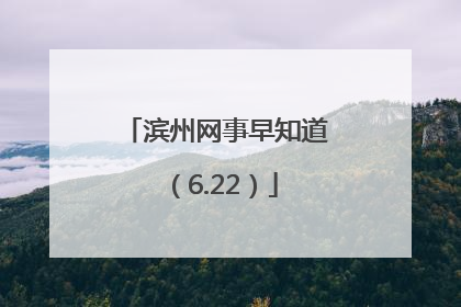 滨州网事早知道（6.22）