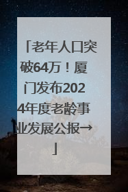 老年人口突破64万！厦门发布2024年度老龄事业发展公报→