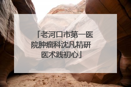 老河口市第一医院肿瘤科沈凡精研医术践初心