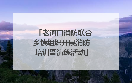 老河口消防联合乡镇组织开展消防培训暨演练活动