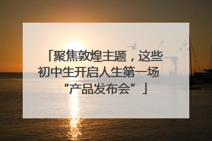 聚焦敦煌主题，这些初中生开启人生第一场“产品发布会”