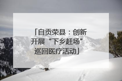 自贡荣县：创新开展“下乡赶场”巡回医疗活动
