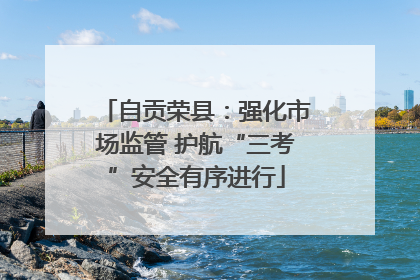 自贡荣县：强化市场监管 护航“三考”安全有序进行