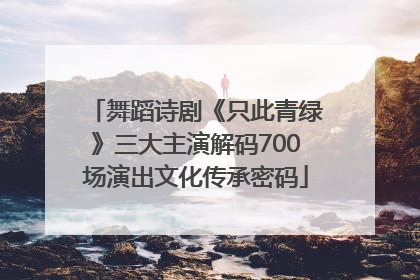 舞蹈诗剧《只此青绿》三大主演解码700场演出文化传承密码