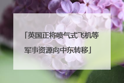 英国正将喷气式飞机等军事资源向中东转移