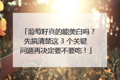 葡萄籽真的能美白吗？先搞清楚这 3 个关键问题再决定要不要吃！