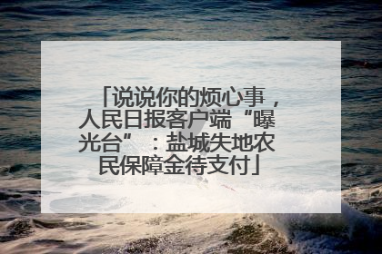 说说你的烦心事，人民日报客户端“曝光台”：盐城失地农民保障金待支付