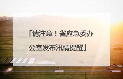 请注意！省应急委办公室发布汛情提醒