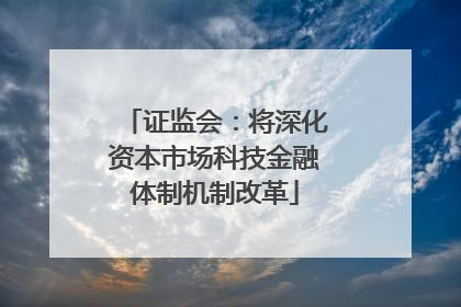 证监会：将深化资本市场科技金融体制机制改革