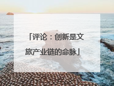 评论：创新是文旅产业链的命脉