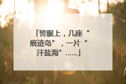 警服上，几座“痕迹岛”，一片“汗盐海”……
