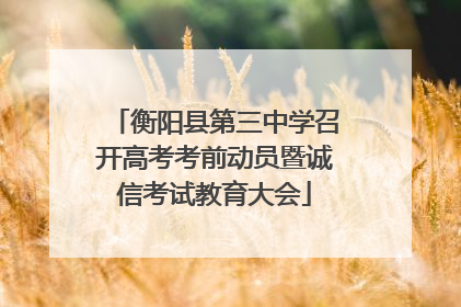 衡阳县第三中学召开高考考前动员暨诚信考试教育大会
