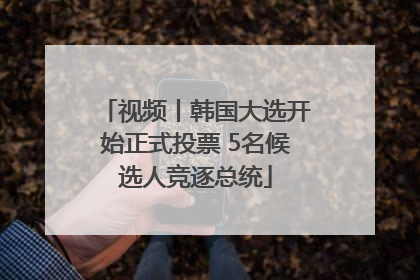 视频丨韩国大选开始正式投票 5名候选人竞逐总统