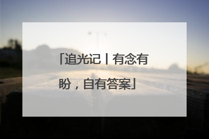 追光记丨有念有盼，自有答案