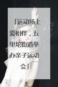 运动场上爱相伴，五里坨街道举办亲子运动会