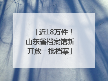 近18万件！山东省档案馆新开放一批档案