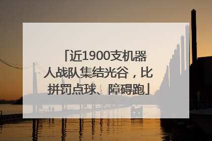近1900支机器人战队集结光谷，比拼罚点球、障碍跑