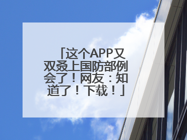 这个APP又双叒上国防部例会了！网友：知道了！下载！