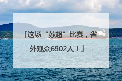 这场“苏超”比赛，省外观众6902人！