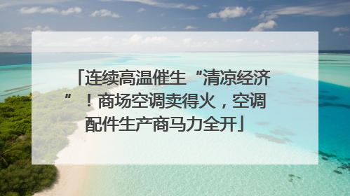连续高温催生“清凉经济”！商场空调卖得火，空调配件生产商马力全开