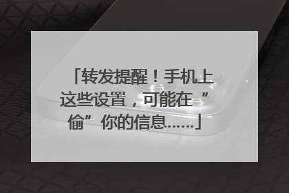 转发提醒！手机上这些设置，可能在“偷”你的信息……