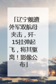 辽宁舰遭外军双航母夹击，歼-15挂弹起飞，将其驱离！影像公布