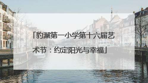 豹澥第一小学第十六届艺术节：约定阳光与幸福