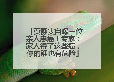 贾静雯自曝三位亲人患癌！专家：家人得了这些癌，你的确也有危险