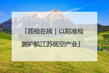 质检在线｜以精准检测护航江苏低空产业