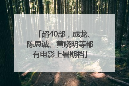 超40部，成龙、陈思诚、黄晓明等都有电影上暑期档