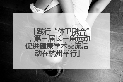 践行“体卫融合”，第三届长三角运动促进健康学术交流活动在杭州举行