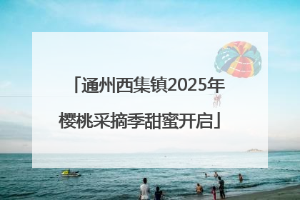 通州西集镇2025年樱桃采摘季甜蜜开启