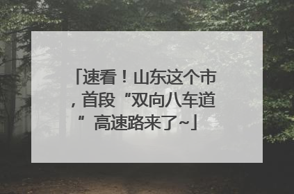 速看！山东这个市，首段“双向八车道”高速路来了~