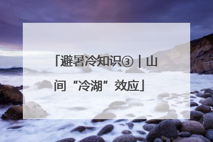 避暑冷知识③｜山间“冷湖”效应