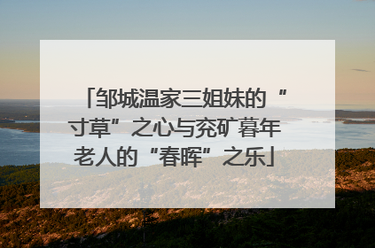 邹城温家三姐妹的“寸草”之心与兖矿暮年老人的“春晖”之乐
