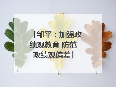 邹平：加强政绩观教育 防范政绩观偏差