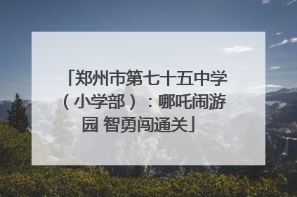 郑州市第七十五中学（小学部）：哪吒闹游园 智勇闯通关