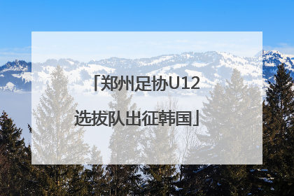 郑州足协U12选拔队出征韩国
