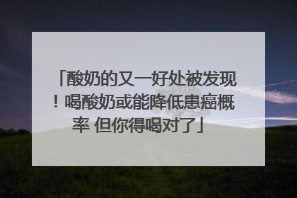 酸奶的又一好处被发现！喝酸奶或能降低患癌概率 但你得喝对了