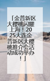 金普新区大樱桃闪耀上海！2025大连金普新区大樱桃推介会活动成功举办！