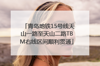 青岛地铁15号线天山一路至天山二路TBM右线区间顺利贯通