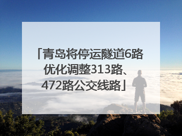 青岛将停运隧道6路 优化调整313路、472路公交线路