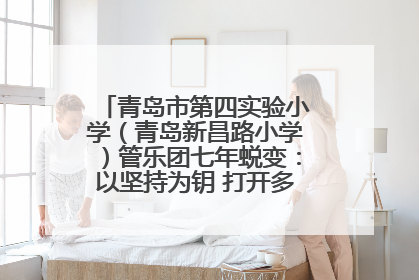 青岛市第四实验小学（青岛新昌路小学）管乐团七年蜕变：以坚持为钥 打开多元成长之门