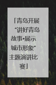 青岛开展“讲好青岛故事•展示城市形象”主题演讲比赛