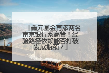 鑫元基金再添两名南京银行系高管！经验路径依赖能否打破发展瓶颈？