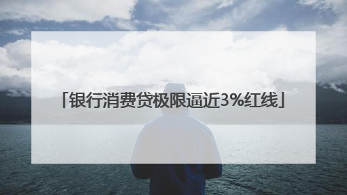 银行消费贷极限逼近3%红线