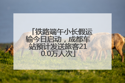 铁路端午小长假运输今日启动，成都车站预计发送旅客210.0万人次