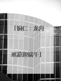 铜仁：龙舟巡游迎端午