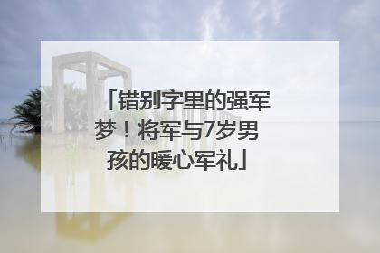 错别字里的强军梦！将军与7岁男孩的暖心军礼