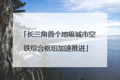 长三角首个地级城市空铁综合枢纽加速推进